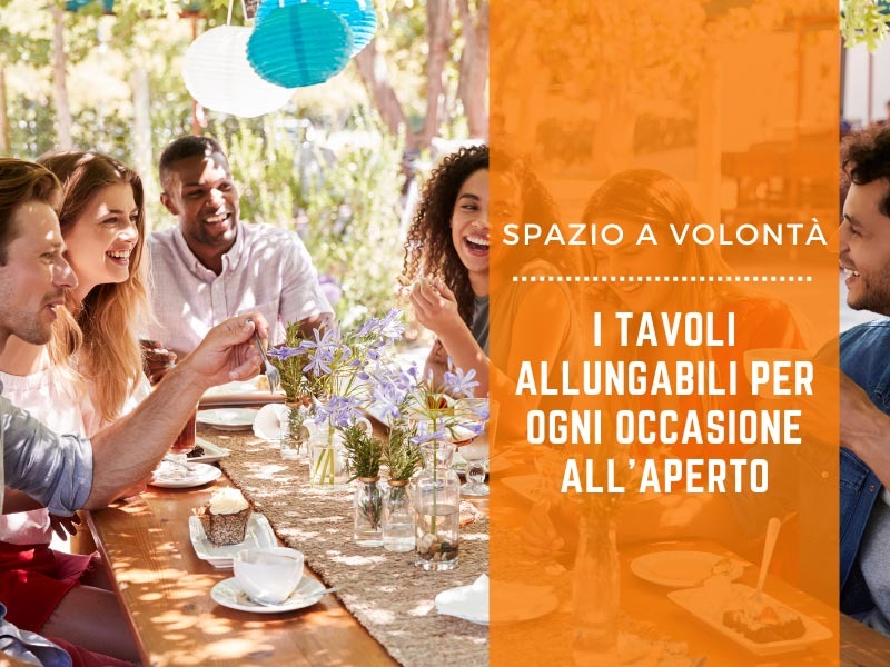 Spazio a volontà: la praticità dei tavoli allungabili per ogni occasione all'aperto