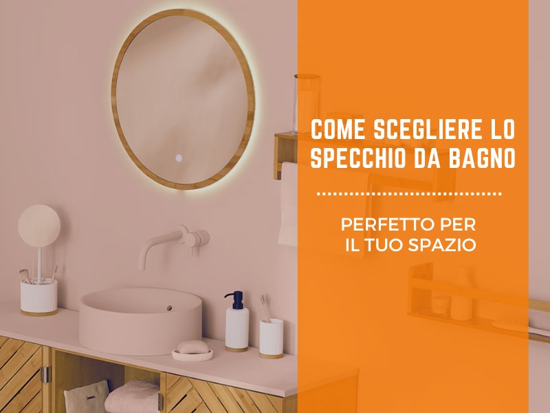 Come scegliere lo specchio da bagno perfetto per il tuo spazio