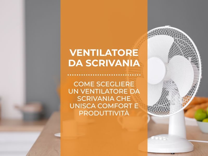 Come scegliere un ventilatore da scrivania che unisca comfort e produttività